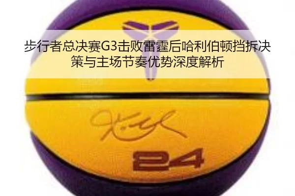 步行者总决赛G3击败雷霆后哈利伯顿挡拆决策与主场节奏优势深度解析